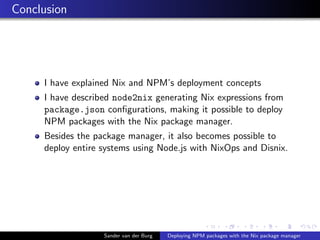 Conclusion
I have explained Nix and NPM’s deployment concepts
I have described node2nix generating Nix expressions from
pa...