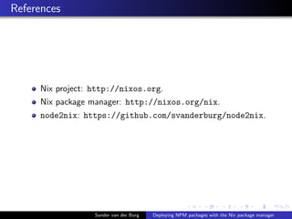 References
Nix project: http://nixos.org.
Nix package manager: http://nixos.org/nix.
node2nix: https://github.com/svanderb...