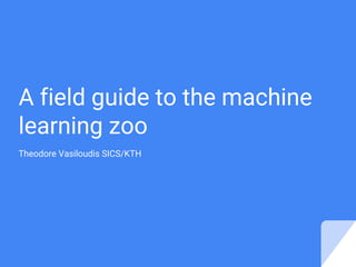A field guide to the machine
learning zoo
Theodore Vasiloudis SICS/KTH
 