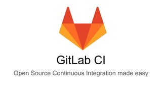 GitLab CI
Open Source Continuous Integration made easy
 