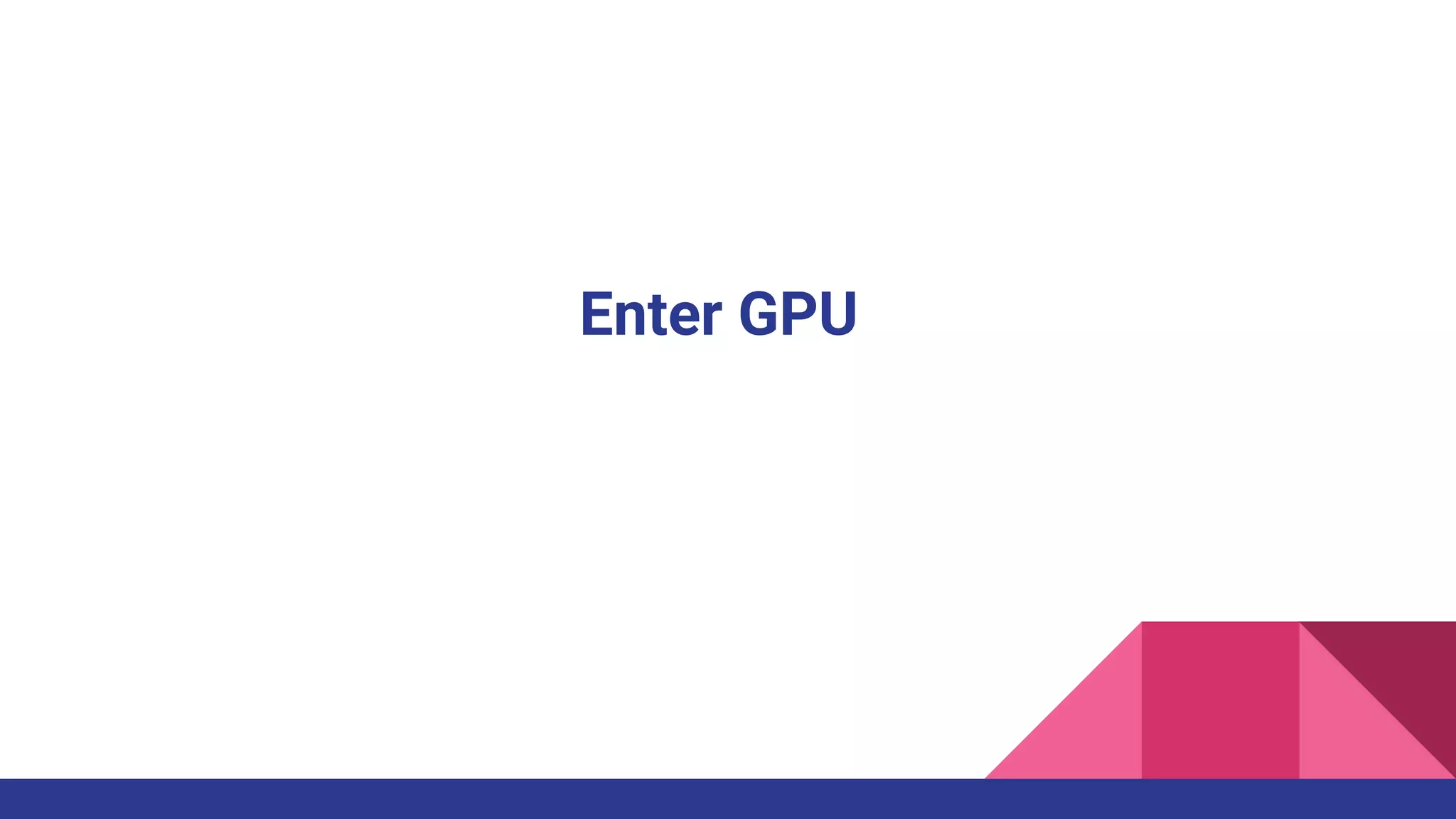Enter GPU
 