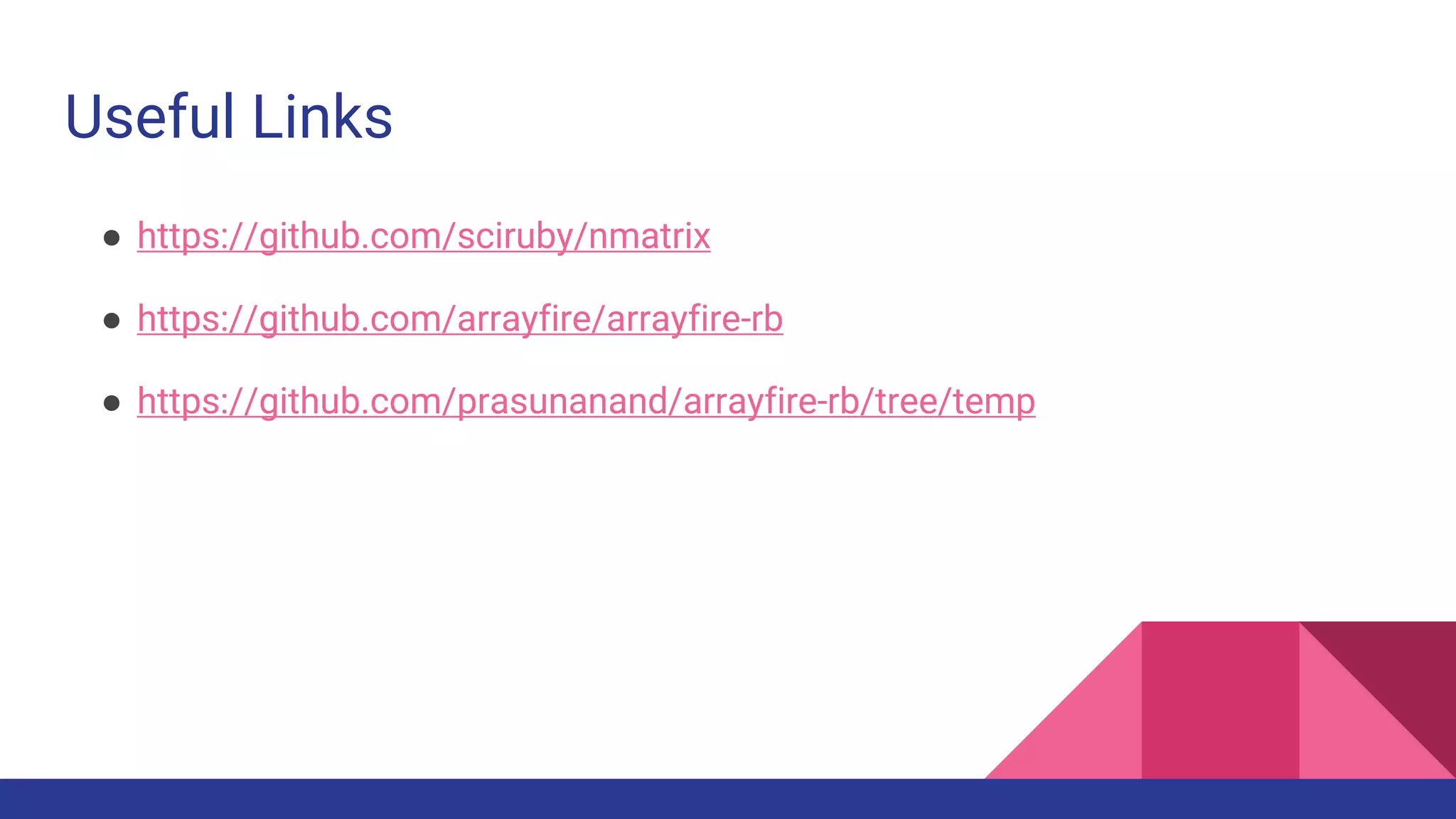 Useful Links
● https://github.com/sciruby/nmatrix
● https://github.com/arrayfire/arrayfire-rb
● https://github.com/prasunanand/arrayfire-rb/tree/temp
 