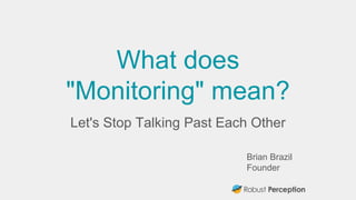 Brian Brazil
Founder
What does
"Monitoring" mean?
Let's Stop Talking Past Each Other
 