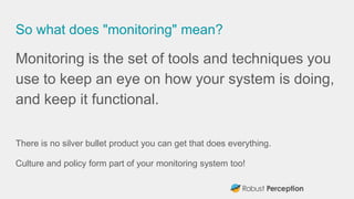 So what does "monitoring" mean?
Monitoring is the set of tools and techniques you
use to keep an eye on how your system is...
