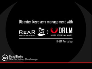 ________________________________
DRLM Workshop
Disaster Recovery management with
Didac Oliveira
DRLM Chief Architect & Core Developer
&
 