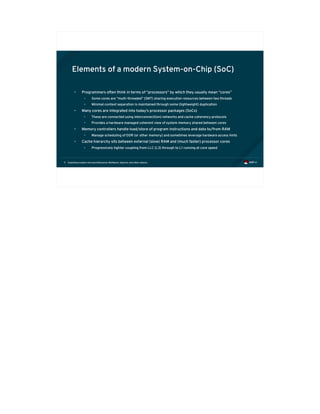 Exploiting modern microarchitectures: Meltdown, Spectre, and other attacks11
Elements of a modern System-on-Chip (SoC)
• Programmers often think in terms of “processors” by which they usually mean “cores”
• Some cores are “multi-threaded” (SMT) sharing execution resources between two threads
• Minimal context separation is maintained through some (lightweight) duplication
• Many cores are integrated into today's processor packages (SoCs)
• These are connected using interconnect(ion) networks and cache coherency protocols
• Provides a hardware managed coherent view of system memory shared between cores
• Memory controllers handle load/store of program instructions and data to/from RAM
• Manage scheduling of DDR (or other memory) and sometimes leverage hardware access hints
• Cache hierarchy sits between external (slow) RAM and (much faster) processor cores
• Progressively tighter coupling from LLC (L3) through to L1 running at core speed
 
