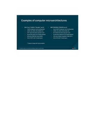 Exploiting modern microarchitectures: Meltdown, Spectre, and other attacks23
Examples of computer microarchitectures
• Intel Core i7-6560U (“Skylake” uarch)
• 2 SMT threads per core (configurable)
• 32KB L1I$, 32KB L1D$, 256KB L2$
• 4-8* uops instruction issue per cycle
• 8 execution ports (14-19 stage pipeline)
• 224 entry ROB (Re-Order Buffer)
• 14nm FinFET with 13 metal layers
* Typical is 4uops with rate exception
• IBM POWER8E (POWER8 uarch)
• Up to 8 SMT threads per core (configurable)
• 32KB L1I$, 64KB L1D$, 512KB L2$
• 8-10 wide instruction issue per cycle
• 16 execution piplines (15-23 stage pipeline)
• 224 entry Global Completion Table (GCT)
• 22nm SOI with 15 metal layers
 