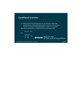 Exploiting modern microarchitectures: Meltdown, Spectre, and other attacks50
Conditional branches
• A conditional branch will be performed based upon the state of the condition flags
• Condition flags are commonly implemented in modern ISAs and set by certain instructions
• Some ISAs are optimized to set the condition flags only in specific instruction variants
• Most loops are implemented as a conditional backward jump following a test:
movq $0, %rax
loop:
incq %rax
cmpq $10, %rax
jle loop
Predict the jump
(in reality would use loop predictor)
 