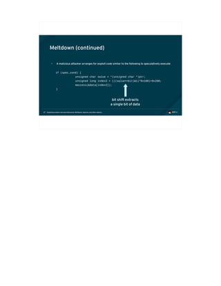 Exploiting modern microarchitectures: Meltdown, Spectre, and other attacks67
Meltdown (continued)
• A malicious attacker arranges for exploit code similar to the following to speculatively execute:
if (spec_cond) {
unsigned char value = *(unsigned char *)ptr;
unsigned long index2 = (((value>>bit)&1)*0x100)+0x200;
maccess(&data[index2]);
}
bit shift extracts
a single bit of data
 