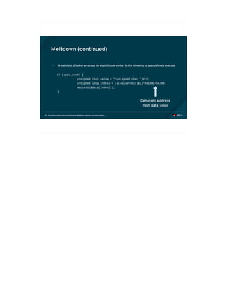 Exploiting modern microarchitectures: Meltdown, Spectre, and other attacks68
Meltdown (continued)
• A malicious attacker arranges for exploit code similar to the following to speculatively execute:
if (spec_cond) {
unsigned char value = *(unsigned char *)ptr;
unsigned long index2 = (((value>>bit)&1)*0x100)+0x200;
maccess(&data[index2]);
}
Generate address
from data value
 