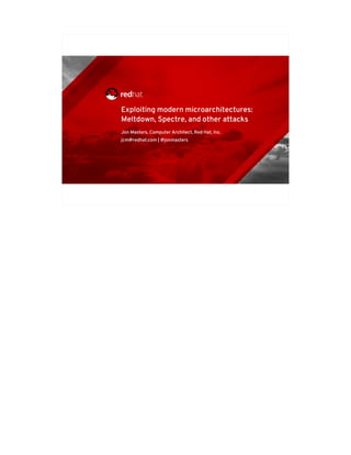 Exploiting modern microarchitecture
s: Meltdown, Spectre, and other att
acks
1
Exploiting modern microarchitectures:
Meltdown, Spectre, and other attacks
Jon Masters, Computer Architect, Red Hat, Inc.
jcm@redhat.com | @jonmasters
 