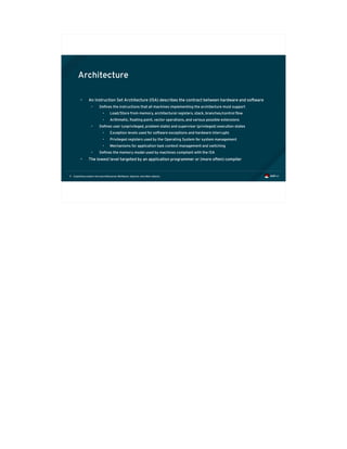 Exploiting modern microarchitectures: Meltdown, Spectre, and other attacks5
Architecture
• An Instruction Set Architecture (ISA) describes the contract between hardware and software
• Defines the instructions that all machines implementing the architecture must support
• Load/Store from memory, architectural registers, stack, branches/control flow
• Arithmetic, floating point, vector operations, and various possible extensions
• Defines user (unprivileged, problem state) and supervisor (privileged) execution states
• Exception levels used for software exceptions and hardware interrupts
• Privileged registers used by the Operating System for system management
• Mechanisms for application task context management and switching
• Defines the memory model used by machines compliant with the ISA
• The lowest level targeted by an application programmer or (more often) compiler
 
