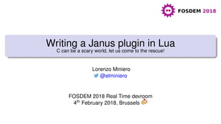 Writing a Janus plugin in Lua
C can be a scary world, let us come to the rescue!
Lorenzo Miniero
@elminiero
FOSDEM 2018 Real Time devroom
4th February 2018, Brussels
 