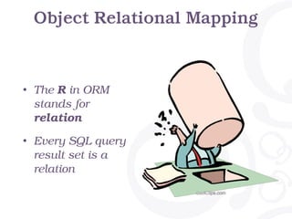 Object Relational Mapping
• The R in ORM
stands for
relation
• Every SQL query
result set is a
relation
 