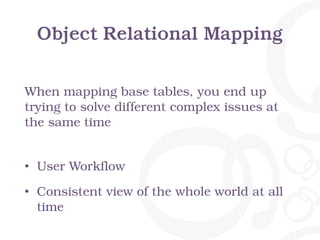 Object Relational Mapping
• User Workflow
• Consistent view of the whole world at all
time
When mapping base tables, you end up
trying to solve different complex issues at
the same time
 