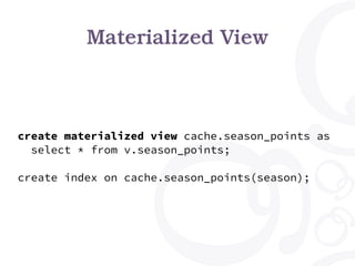 Materialized View
create materialized view cache.season_points as
select * from v.season_points;
create index on cache.season_points(season);
 