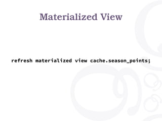 Materialized View
refresh materialized view cache.season_points;
 