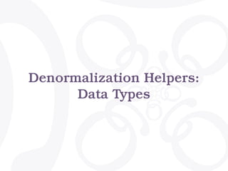 Denormalization Helpers:
Data Types
 