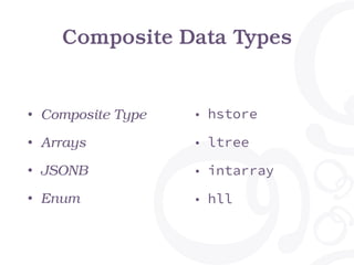 Composite Data Types
• Composite Type
• Arrays
• JSONB
• Enum
• hstore
• ltree
• intarray
• hll
 