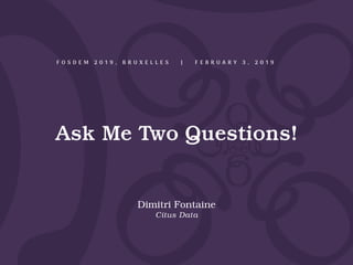 Ask Me Two Questions!
Dimitri Fontaine
Citus Data
F O S D E M 2 0 1 9 , B R U X E L L E S | F E B R U A R Y 3 , 2 0 1 9
 