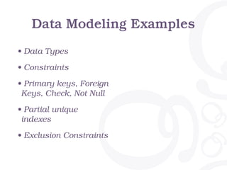 Data Modeling Examples
• Data Types
• Constraints
• Primary keys, Foreign
Keys, Check, Not Null
• Partial unique
indexes
• Exclusion Constraints
 