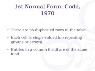 2nd Normal Form, Codd,
1971
“A table is in 2NF if it is in 1NF and if all non-
key attributes are dependent on all of the ...