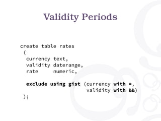 Validity Periods
select currency, validity, rate
from rates
where currency = 'Euro'
and validity @> date '2017-05-18';
-[ ...