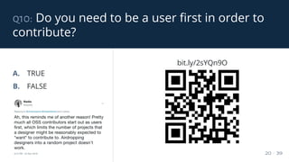 q10: Do you need to be a user first in order to
contribute?
20 / 39
A. TRUE
B. FALSE
bit.ly/2sYQn9O
 