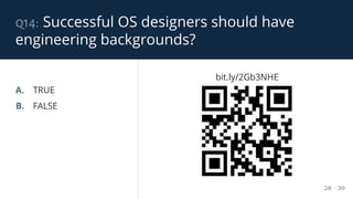 q14: Successful OS designers should have
engineering backgrounds?
28 / 39
A. TRUE
B. FALSE
bit.ly/2Gb3NHE
 