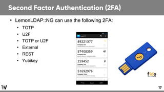 17
Second Factor Authentication (2FA)
●
LemonLDAP::NG can use the following 2FA:
●
TOTP
●
U2F
●
TOTP or U2F
●
External
●
R...