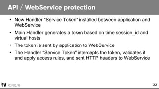 03/02/19 22
API / WebService protection
●
New Handler "Service Token" installed between application and
WebService
●
Main ...