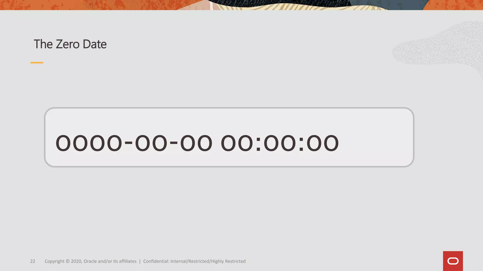 Copyright © 2020, Oracle and/or its affiliates | Confidential: Internal/Restricted/Highly Restricted22
0000-00-00 00:00:00
The Zero Date
 