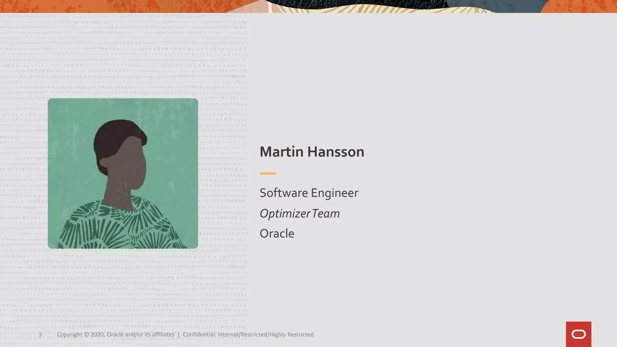 Copyright © 2020, Oracle and/or its affiliates | Confidential: Internal/Restricted/Highly Restricted3
Software Engineer
OptimizerTeam
Oracle
Martin Hansson
 