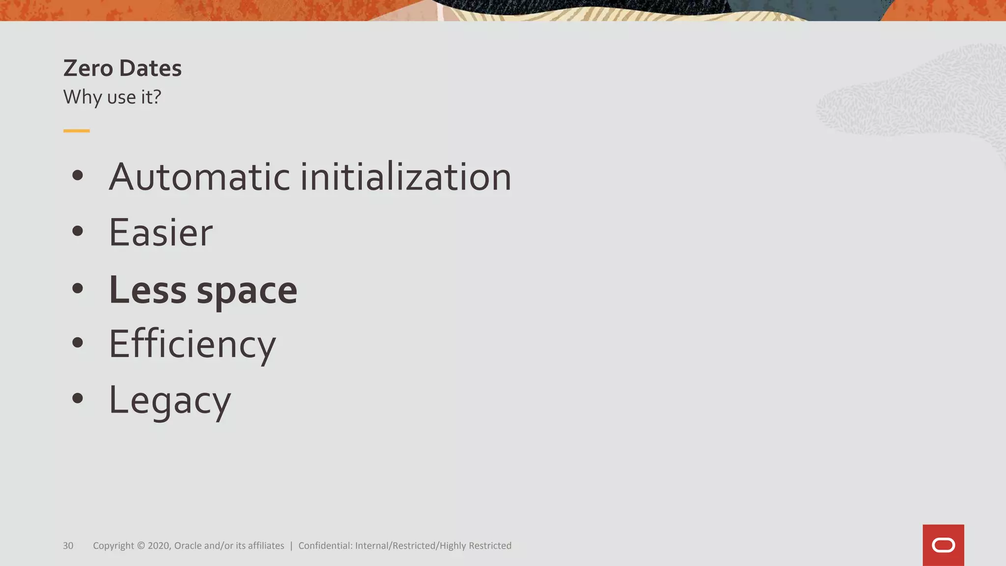 Copyright © 2020, Oracle and/or its affiliates | Confidential: Internal/Restricted/Highly Restricted30
• Automatic initialization
• Easier
• Less space
• Efficiency
• Legacy
Why use it?
Zero Dates
 