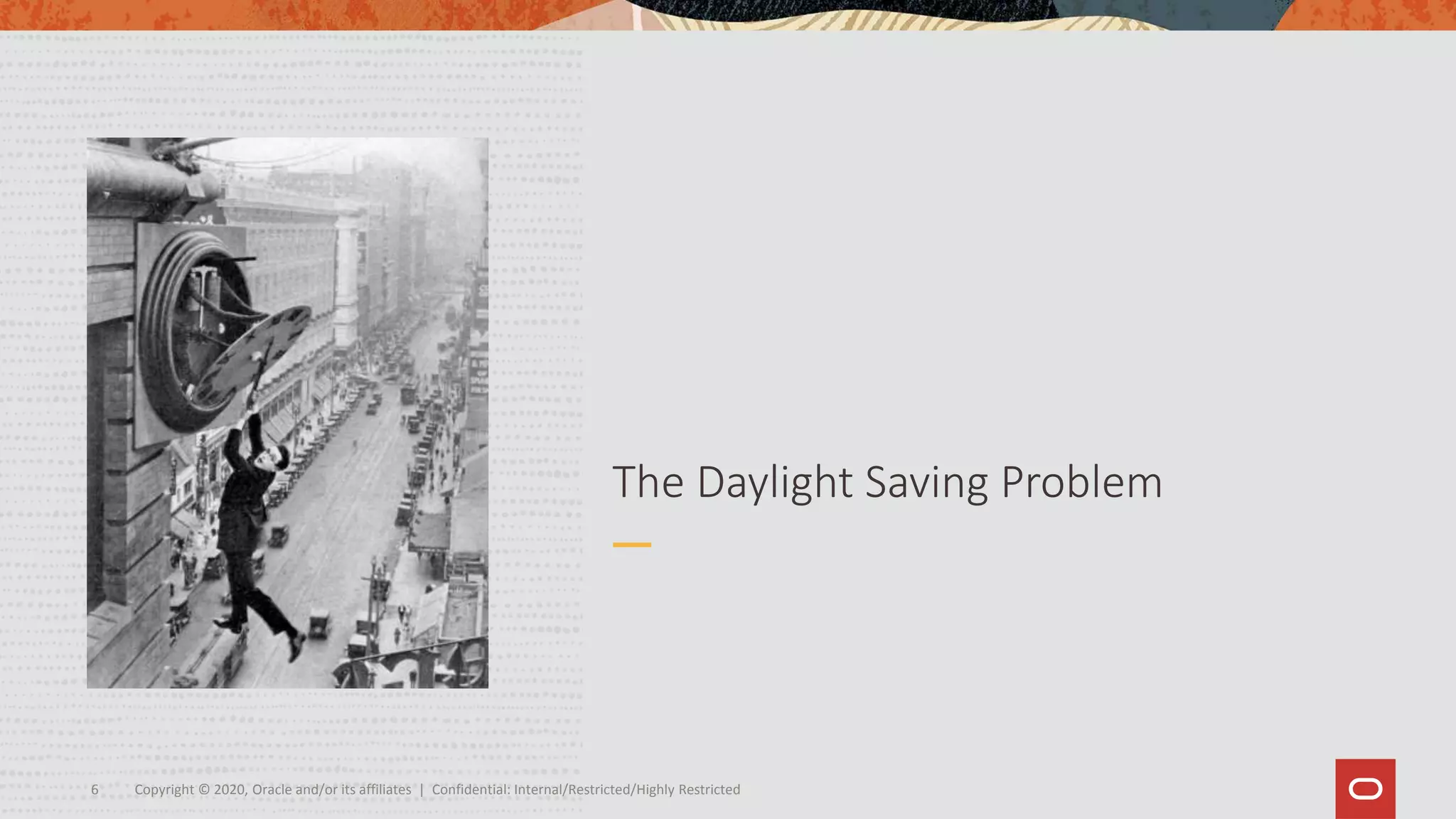 Copyright © 2020, Oracle and/or its affiliates | Confidential: Internal/Restricted/Highly Restricted6
The Daylight Saving Problem
 