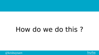 @krisbuytaert
How do we do this ?
 