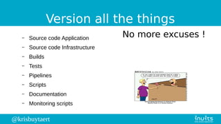 @krisbuytaert
Version all the things
No more excuses !– Source code Application
– Source code Infrastructure
– Builds
– Tests
– Pipelines
– Scripts
– Documentation
– Monitoring scripts
 