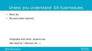 @krisbuytaert
Unless you understand Git Submodules
●
Basic git,
●
No extra tools required
Integrates with other projects too.
(No need for *-librarian etc ..)
 