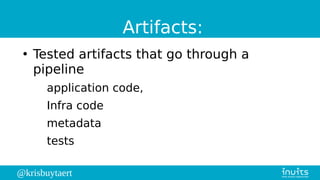 @krisbuytaert
Artifacts:
●
Tested artifacts that go through a
pipeline
application code,
Infra code
metadata
tests
 