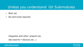 @krisbuytaert
Unless you understand Git Submodules
●
Basic git,
●
No extra tools required
Integrates with other projects t...