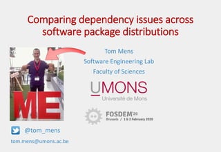 Tom Mens
Software Engineering Lab
Faculty of Sciences
tom.mens@umons.ac.be
@tom_mens
Comparing dependency issues across
software package distributions
 