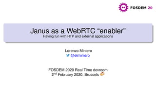 Janus as a WebRTC “enabler”
Having fun with RTP and external applications
Lorenzo Miniero
@elminiero
FOSDEM 2020 Real Time devroom
2nd February 2020, Brussels
 