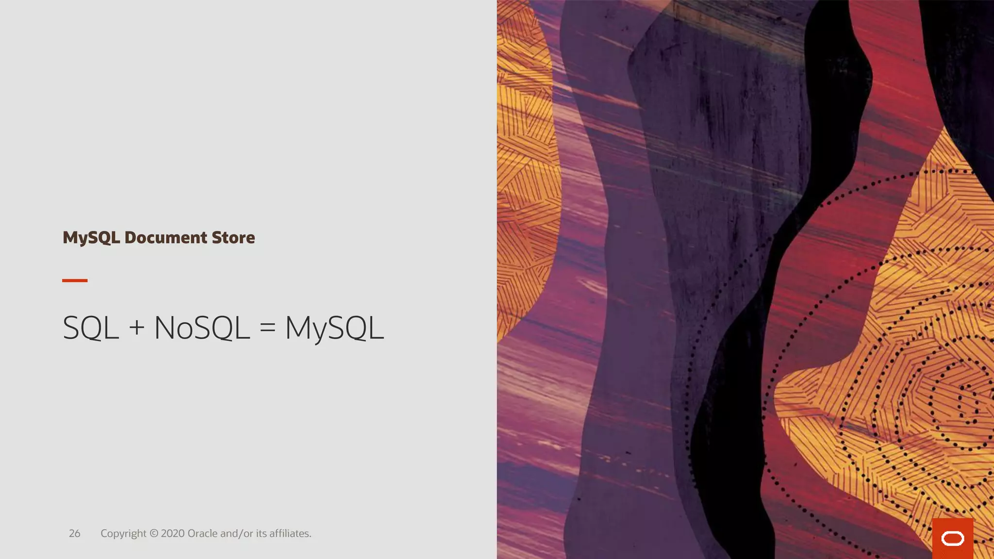 MySQL Document Store
SQL + NoSQL = MySQL
Copyright © 2020 Oracle and/or its affiliates.26
 