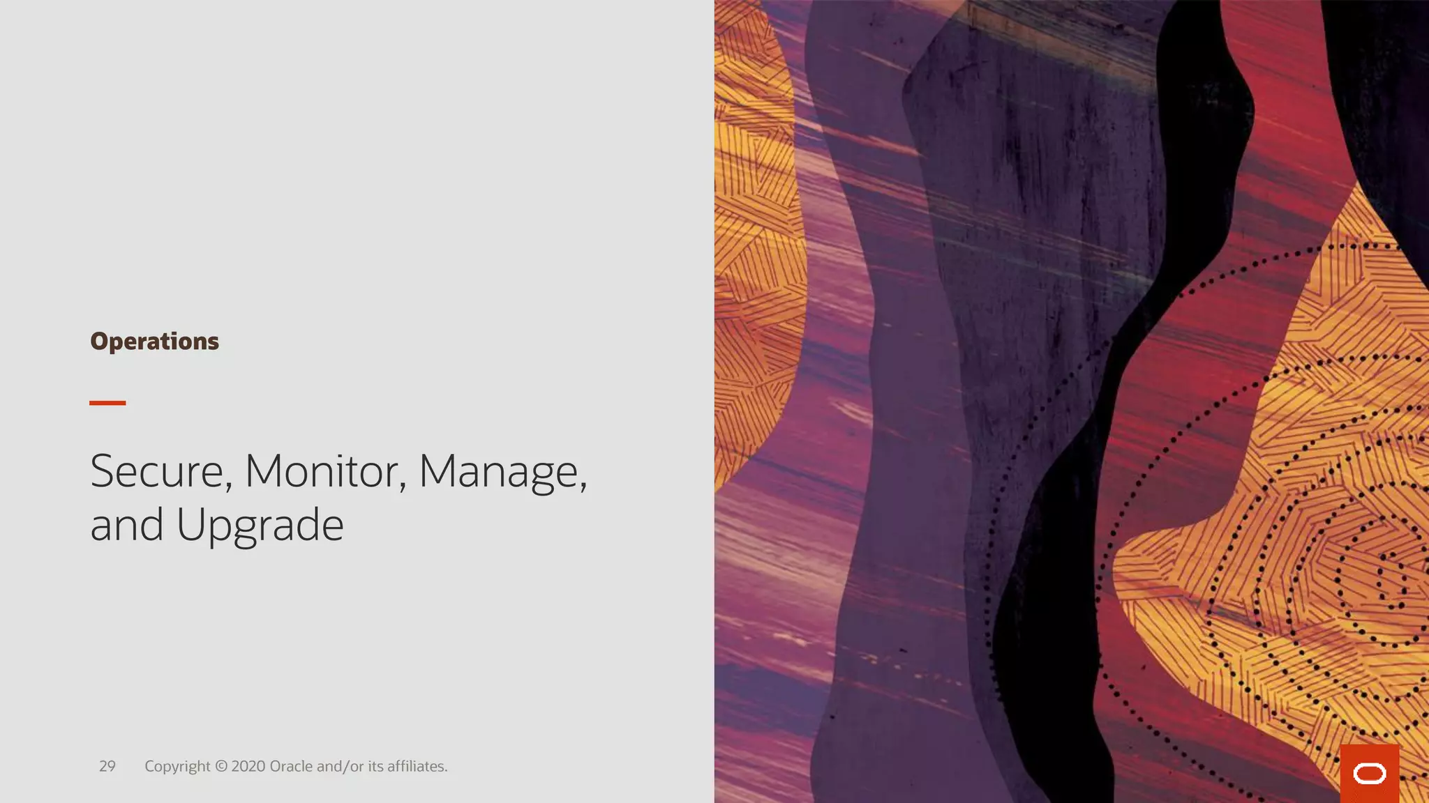 Operations
Secure, Monitor, Manage,
and Upgrade
Copyright © 2020 Oracle and/or its affiliates.29
 