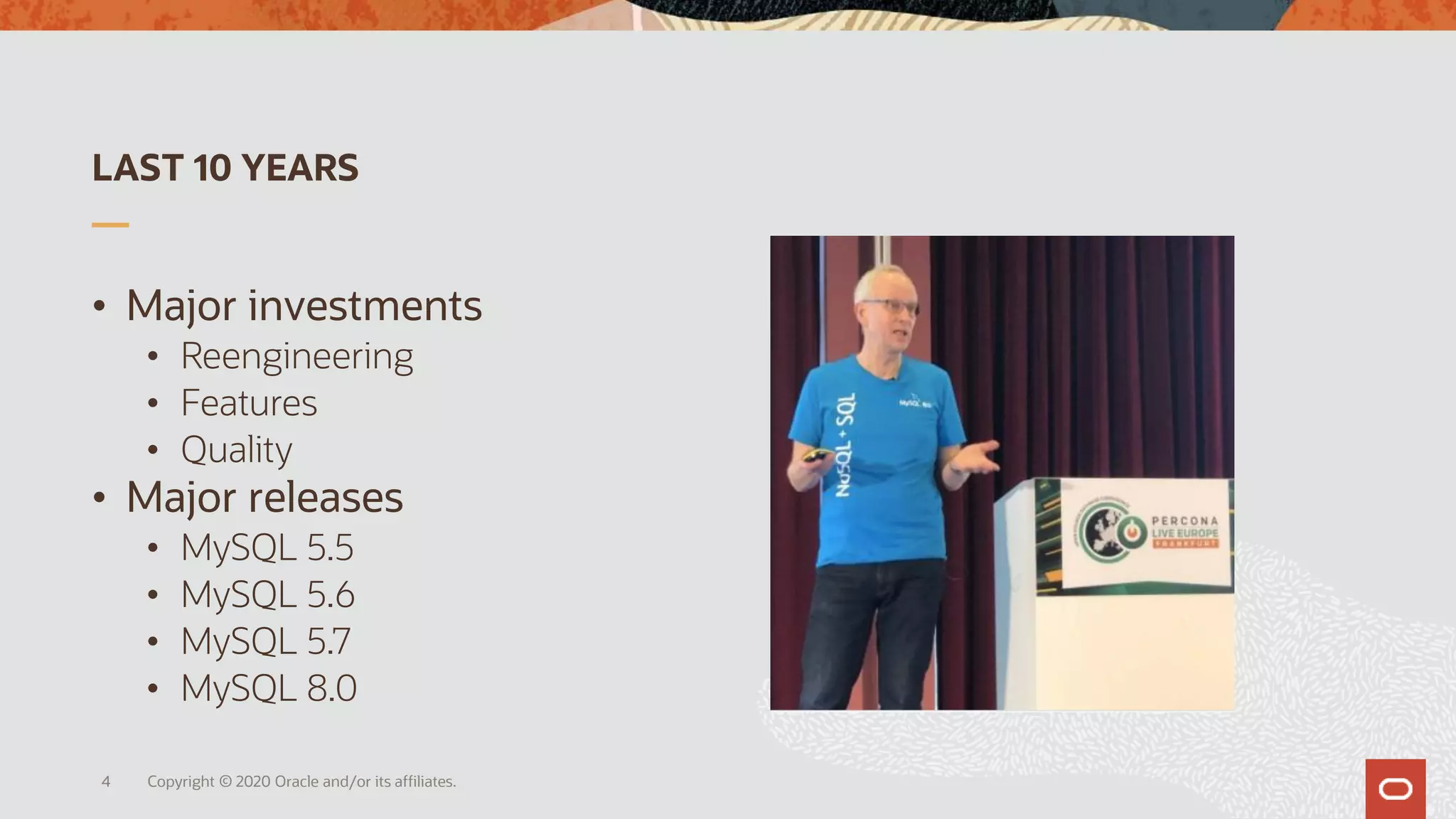 LAST 10 YEARS
• Major investments
• Reengineering
• Features
• Quality
• Major releases
• MySQL 5.5
• MySQL 5.6
• MySQL 5.7
• MySQL 8.0
Copyright © 2020 Oracle and/or its affiliates.4
 