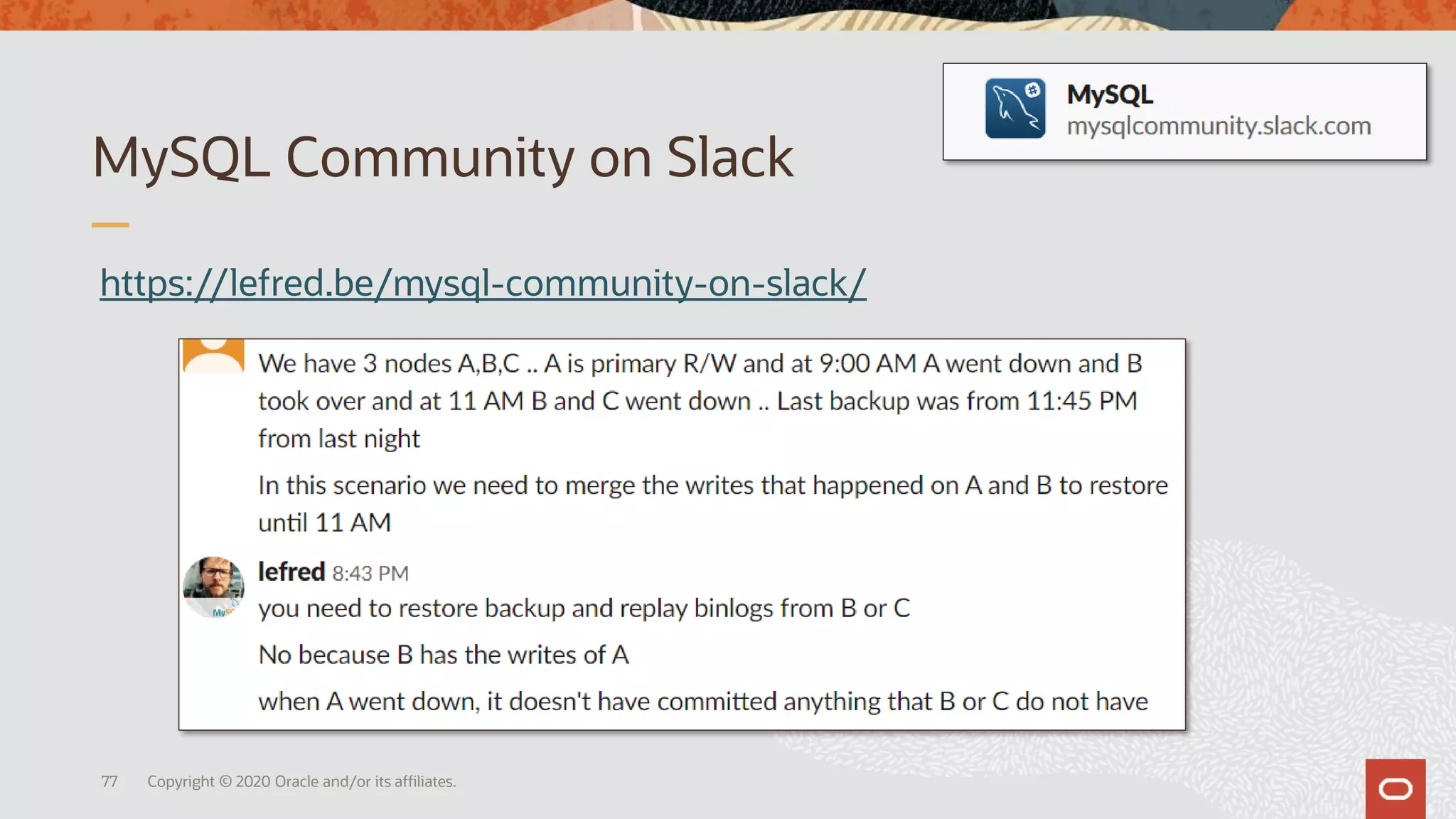 MySQL Community on Slack
Copyright © 2020 Oracle and/or its affiliates.
https://lefred.be/mysql-community-on-slack/
77
 
