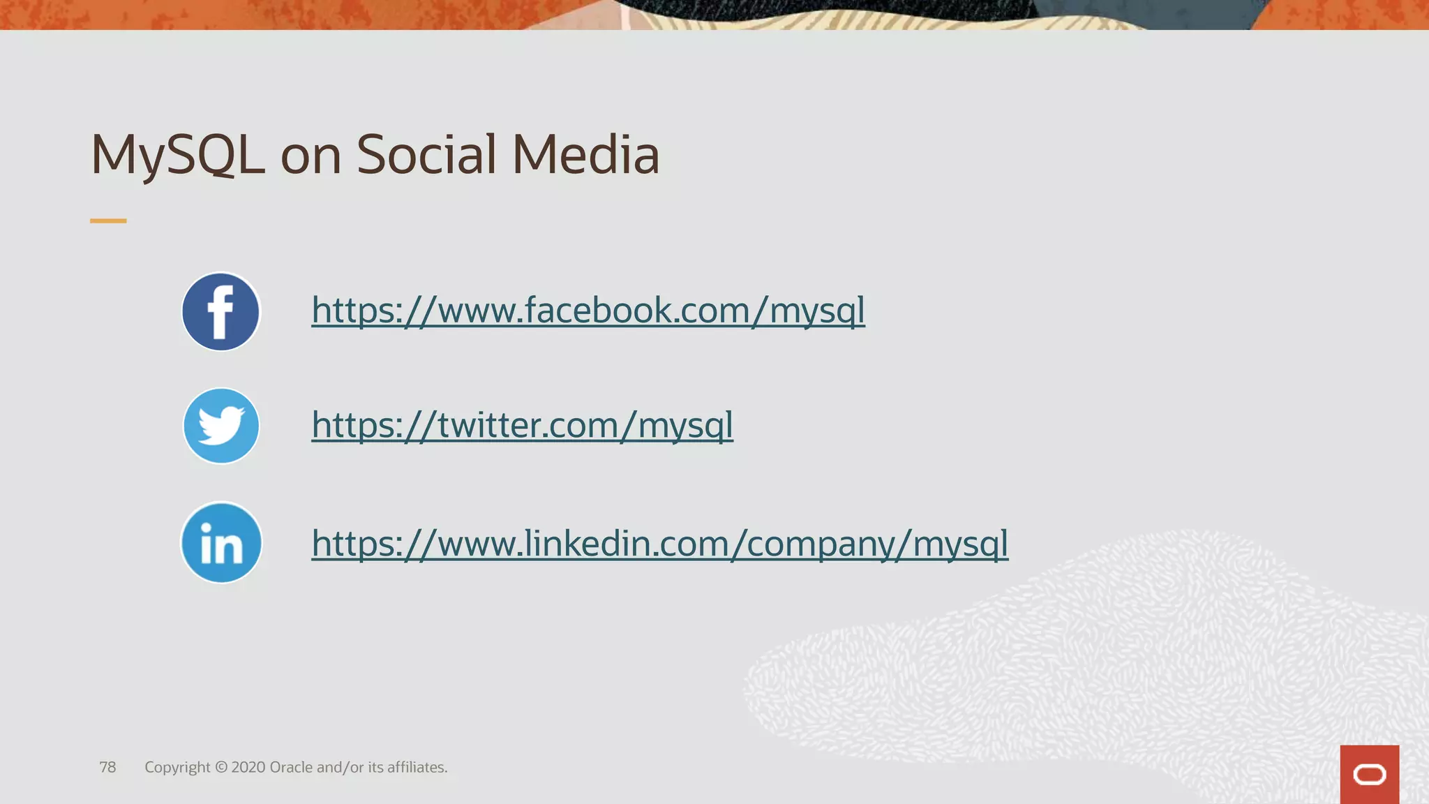 MySQL on Social Media
Copyright © 2020 Oracle and/or its affiliates.
https://www.facebook.com/mysql
https://twitter.com/mysql
https://www.linkedin.com/company/mysql
78
 