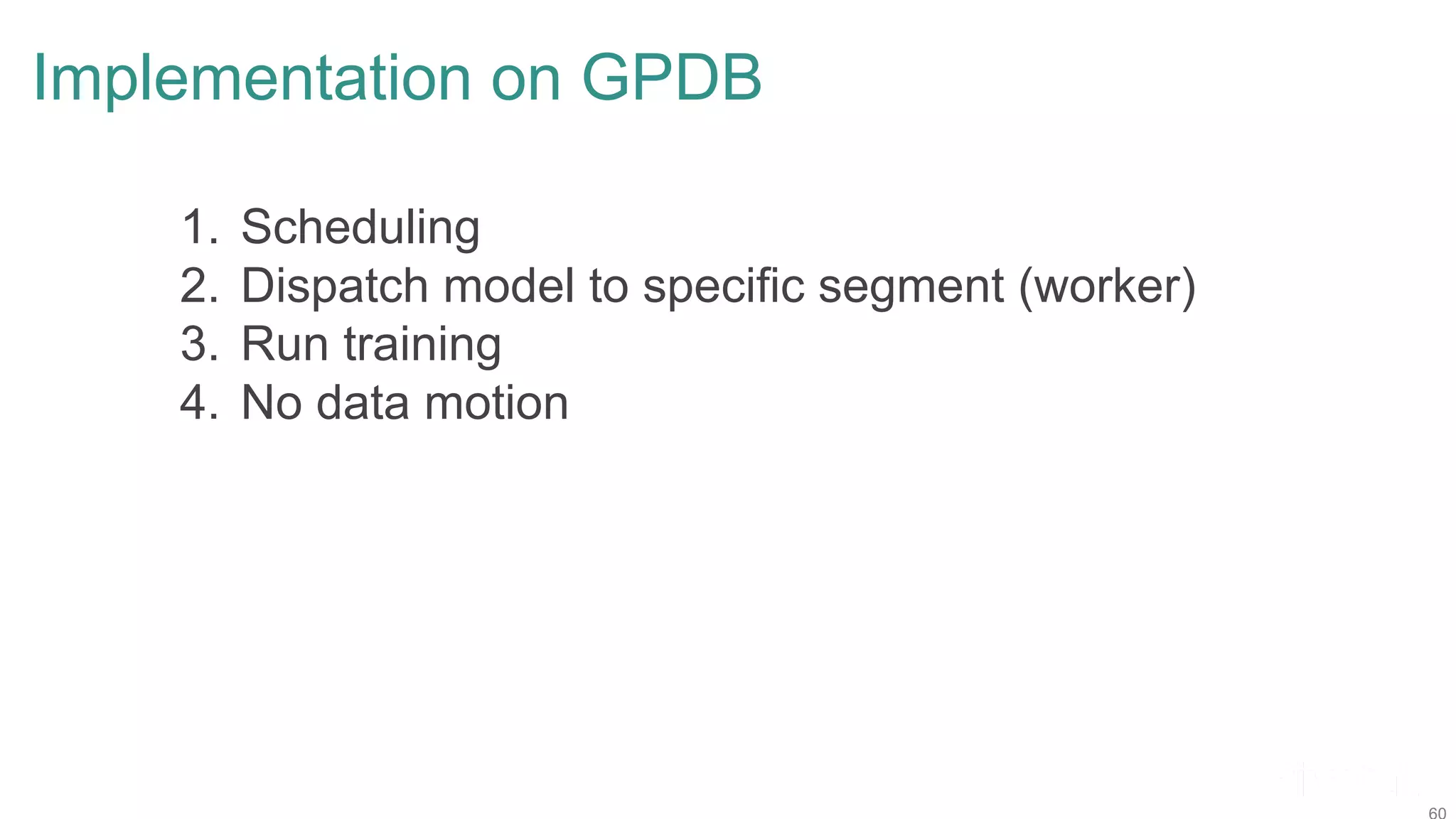 Implementation on GPDB 1. Scheduling 2. Dispatch model to specific segment (worker) 3. Run training 4. No data motion 