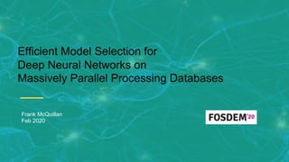 Efficient Model Selection for
Deep Neural Networks on
Massively Parallel Processing Databases
Frank McQuillan
Feb 2020
 