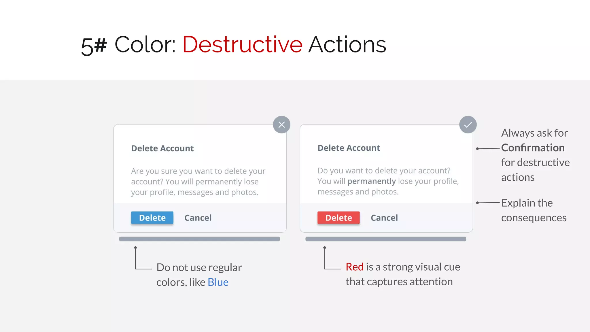 Color: Destructive Actions
10 / 30
Red is a strong visual cue
that captures attention
Do not use regular
colors, like Blue
Always ask for
Conﬁrmation
for destructive
actions
5#
Explain the
consequences
 